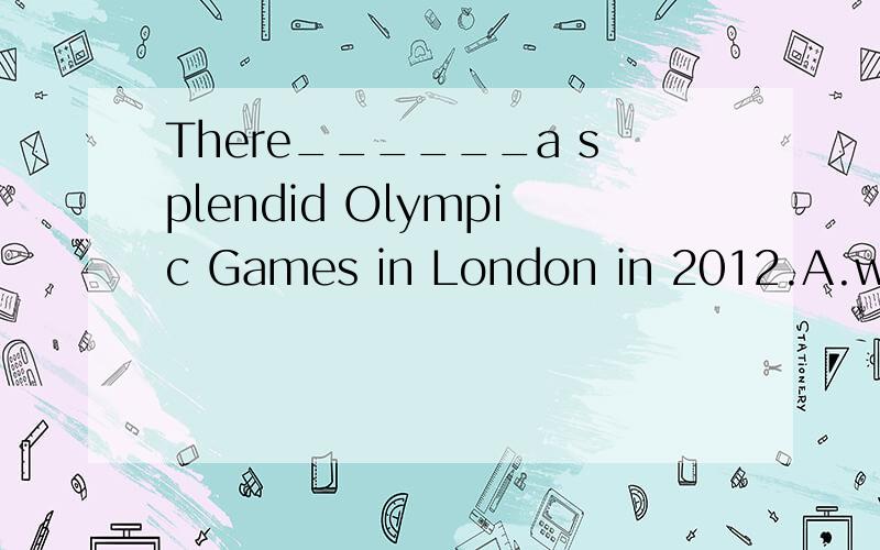 There______a splendid Olympic Games in London in 2012.A.will have B.will be C.will hold D.are having