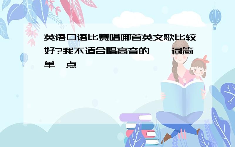 英语口语比赛唱哪首英文歌比较好?我不适合唱高音的、、词简单一点、、