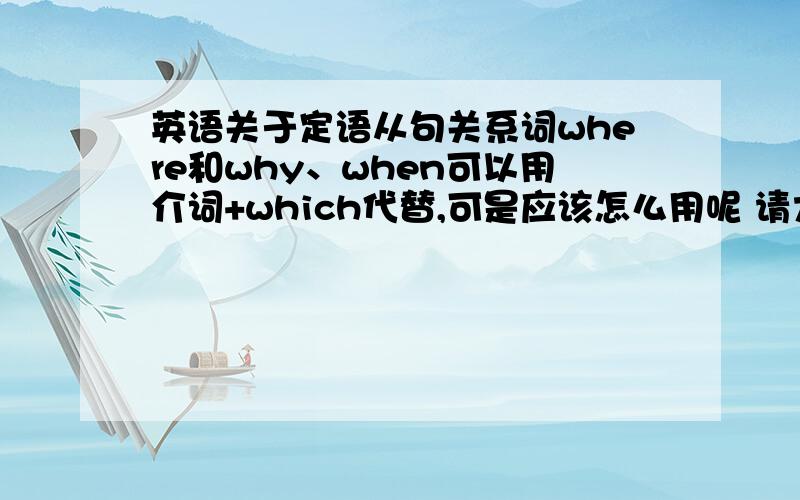 英语关于定语从句关系词where和why、when可以用介词+which代替,可是应该怎么用呢 请大家尽快回复 急