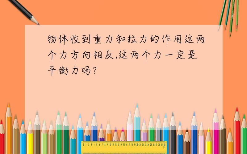 物体收到重力和拉力的作用这两个力方向相反,这两个力一定是平衡力吗?