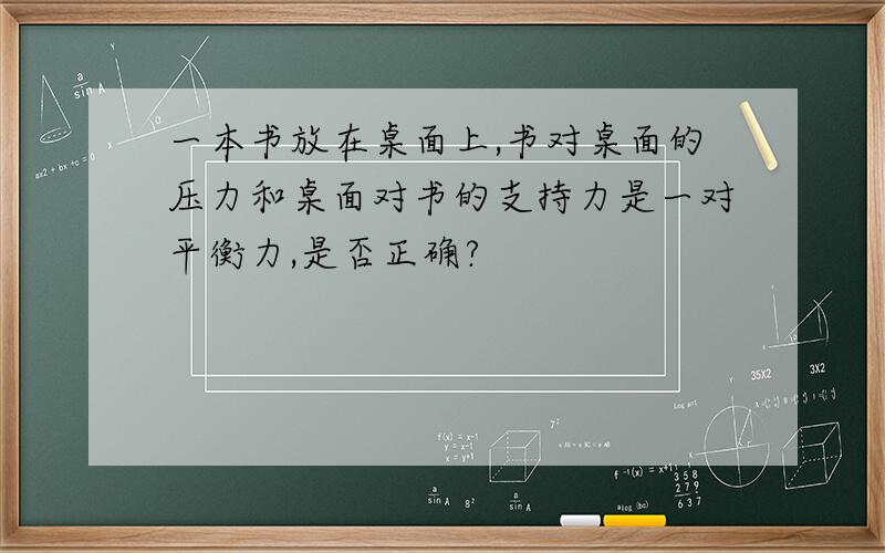 一本书放在桌面上,书对桌面的压力和桌面对书的支持力是一对平衡力,是否正确?