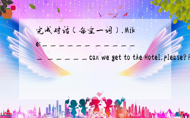 完成对话(每空一词).Mike:______ ______ _____can we get to the Hotel.please?Policeman:You can ________the No.26 bus.Get off at the post office.Mike:There is a cinema near the Holiday Hotel.I can find the hotel from the cinema.Policeman:______st