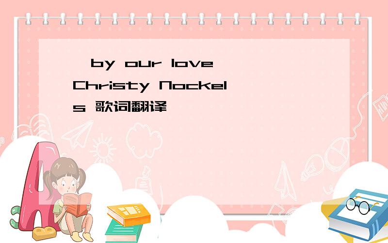 《by our love》 Christy Nockels 歌词翻译