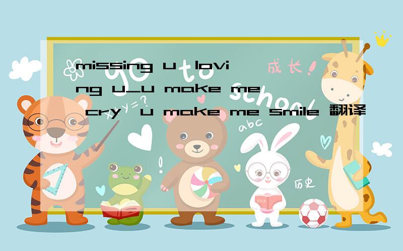 missing u,loving u_u make me cry,u make me smile 翻译