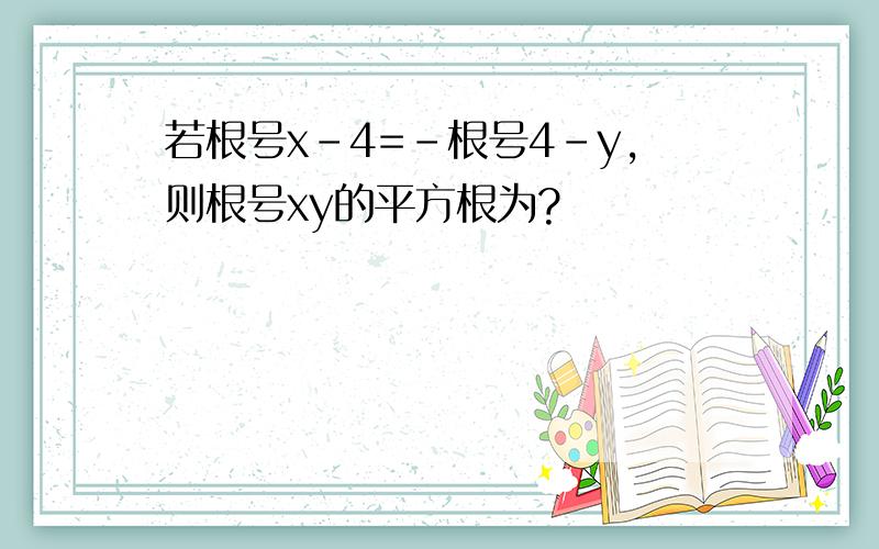 若根号x-4=-根号4-y,则根号xy的平方根为?