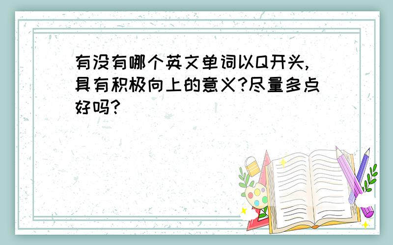 有没有哪个英文单词以Q开头,具有积极向上的意义?尽量多点好吗?