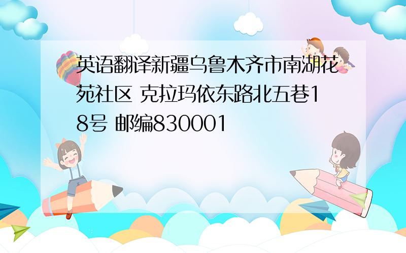 英语翻译新疆乌鲁木齐市南湖花苑社区 克拉玛依东路北五巷18号 邮编830001