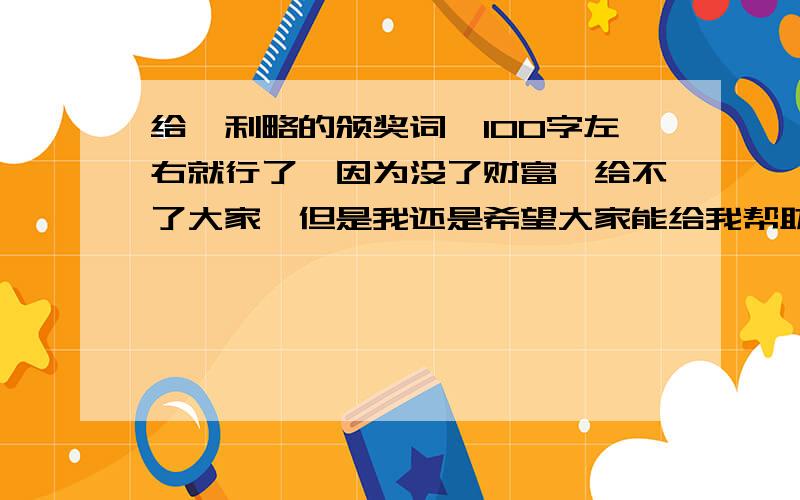 给伽利略的颁奖词,100字左右就行了,因为没了财富,给不了大家,但是我还是希望大家能给我帮助