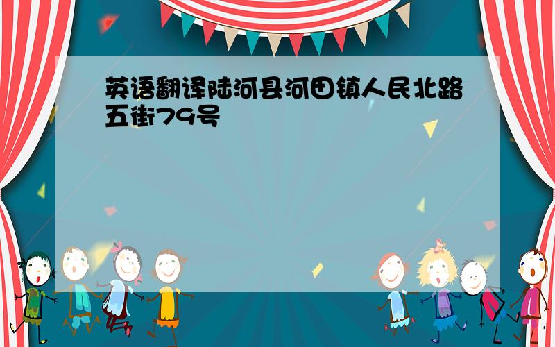 英语翻译陆河县河田镇人民北路五街79号