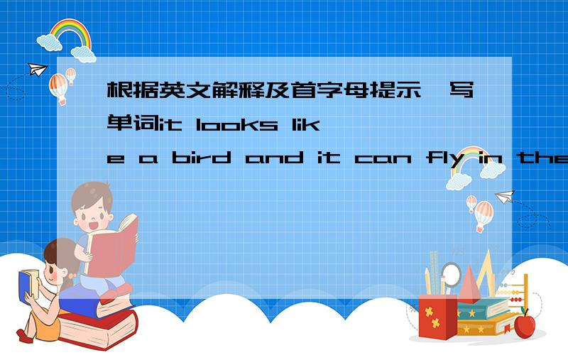 根据英文解释及首字母提示,写单词it looks like a bird and it can fly in the sky（以k开头）