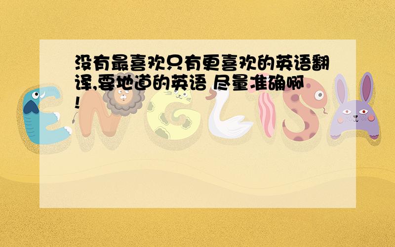 没有最喜欢只有更喜欢的英语翻译,要地道的英语 尽量准确啊!