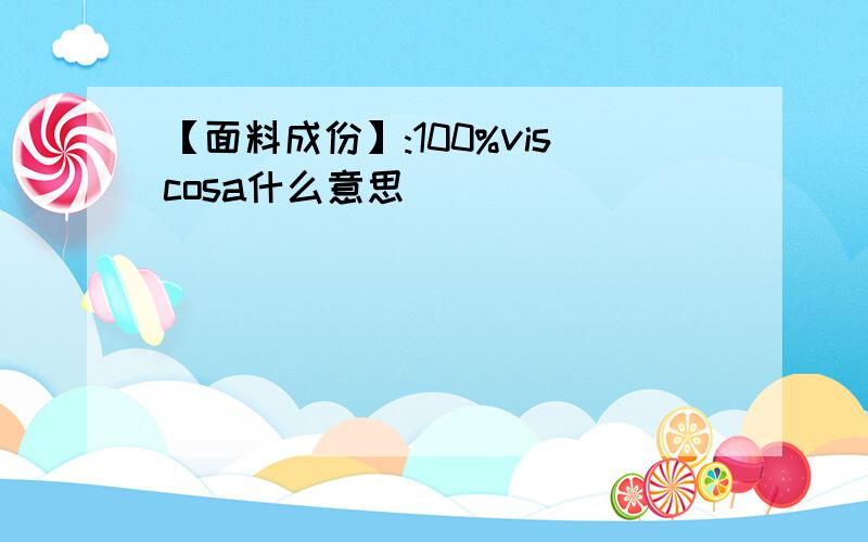 【面料成份】:100%viscosa什么意思