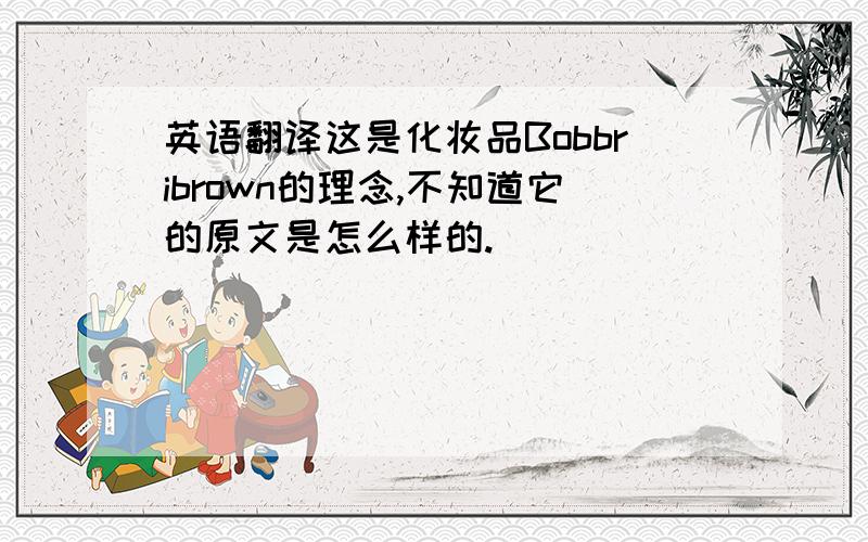 英语翻译这是化妆品Bobbribrown的理念,不知道它的原文是怎么样的.