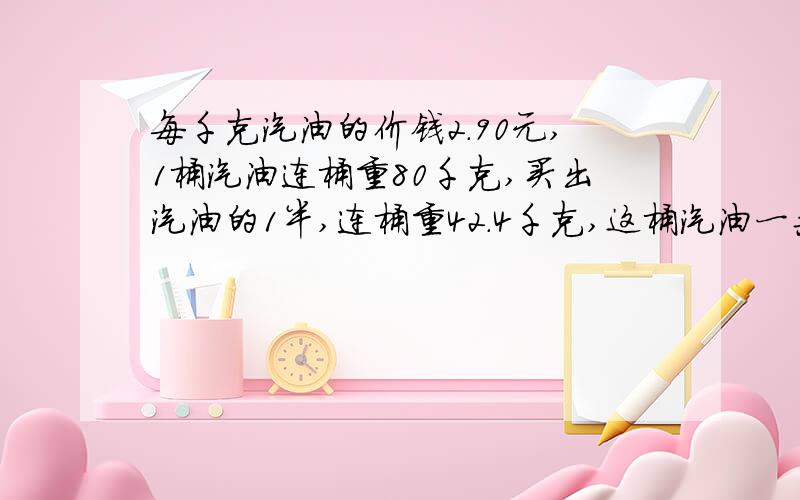 每千克汽油的价钱2.90元,1桶汽油连桶重80千克,买出汽油的1半,连桶重42.4千克,这桶汽油一共能卖多少钱