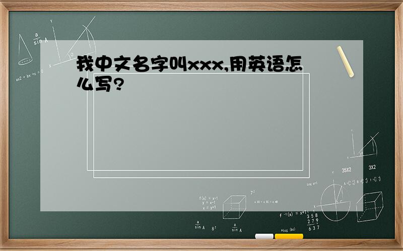 我中文名字叫xxx,用英语怎么写?