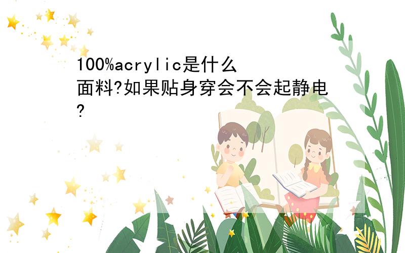 100%acrylic是什么面料?如果贴身穿会不会起静电?