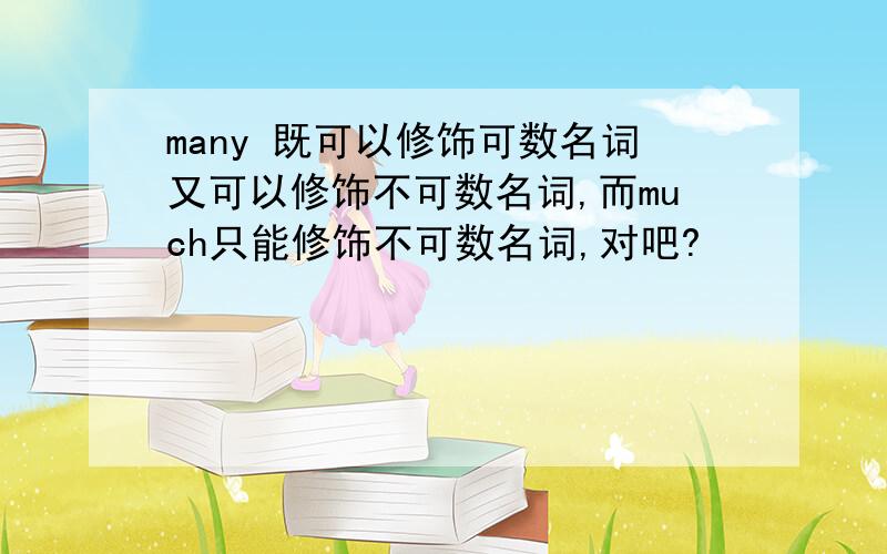 many 既可以修饰可数名词又可以修饰不可数名词,而much只能修饰不可数名词,对吧?