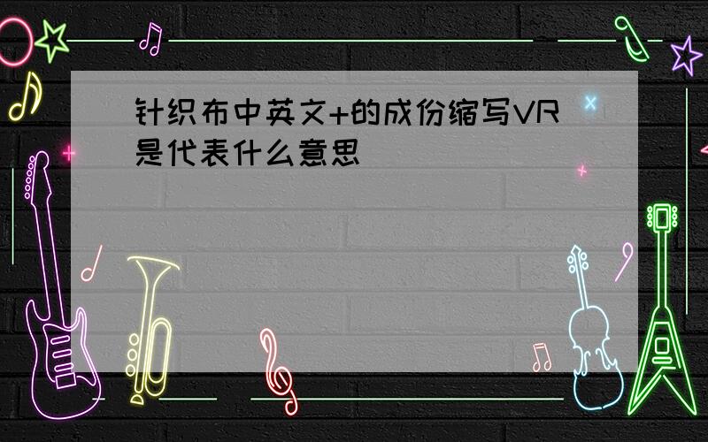 针织布中英文+的成份缩写VR是代表什么意思