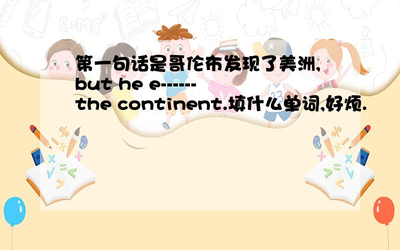 第一句话是哥伦布发现了美洲,but he e------the continent.填什么单词,好烦.