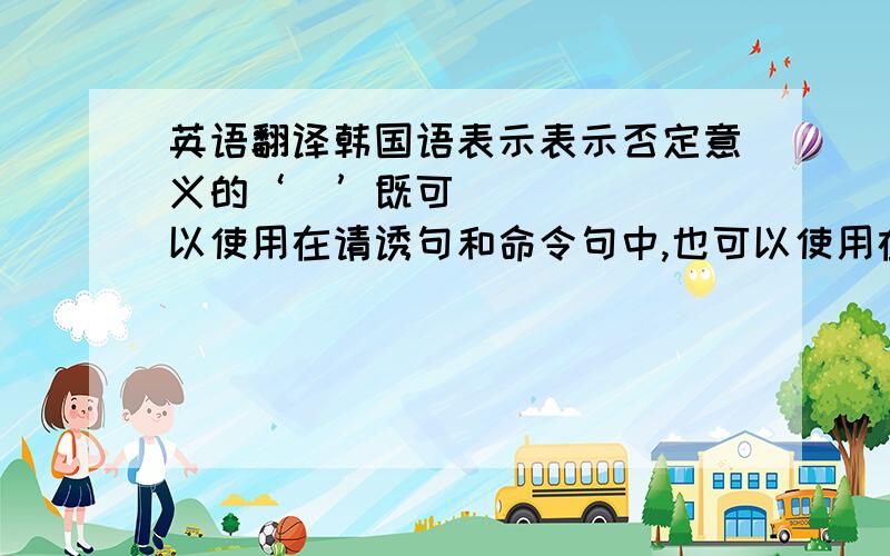 英语翻译韩国语表示表示否定意义的‘말’既可以使用在请诱句和命令句中,也可以使用在陈述句中,而汉语的 ‘别’只能使用在请诱句和命令句中.韩国语中的 ‘말’可以使用在动词