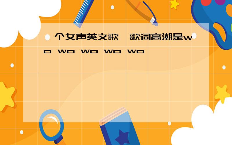 一个女声英文歌,歌词高潮是wo wo wo wo wo,