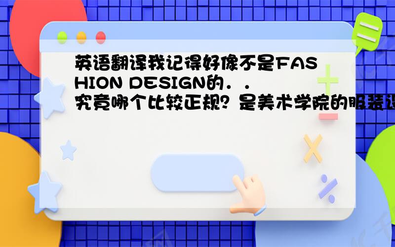 英语翻译我记得好像不是FASHION DESIGN的．．究竟哪个比较正规？是美术学院的服装设计系