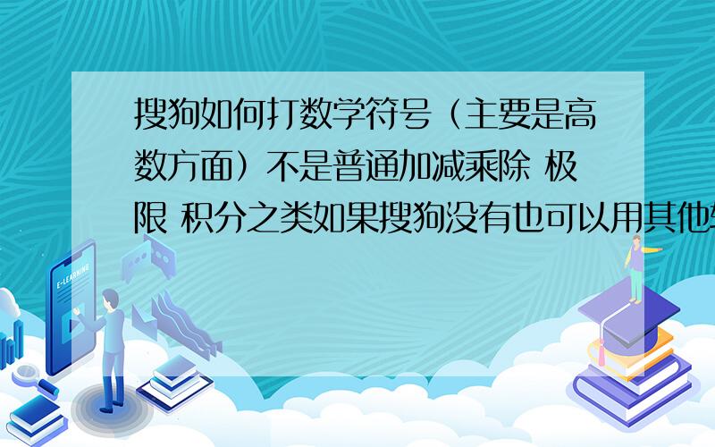 搜狗如何打数学符号（主要是高数方面）不是普通加减乘除 极限 积分之类如果搜狗没有也可以用其他软件