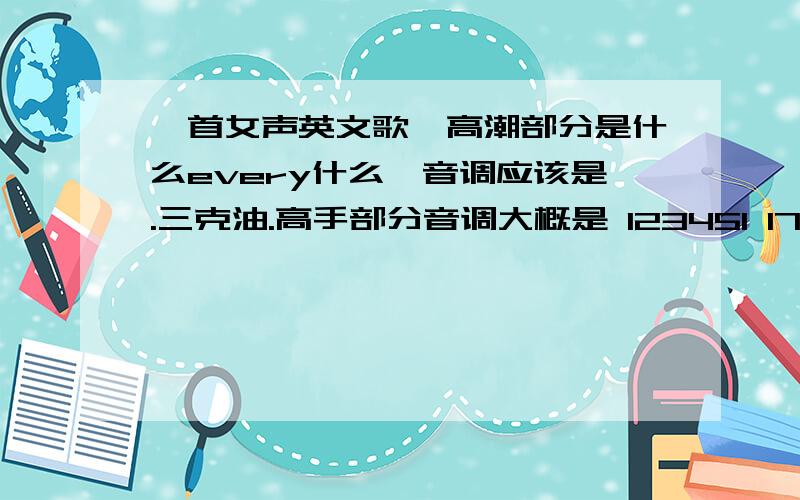 一首女声英文歌,高潮部分是什么every什么,音调应该是.三克油.高手部分音调大概是 123451 171 656