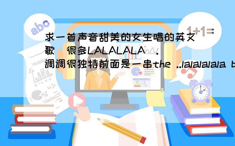 求一首声音甜美的女生唱的英文歌（很多LALALALA）.调调很独特前面是一串the ..lalalalala bye,you are my baby......just show you're mine.this the melody I gives you还有“in the middle of the night”……