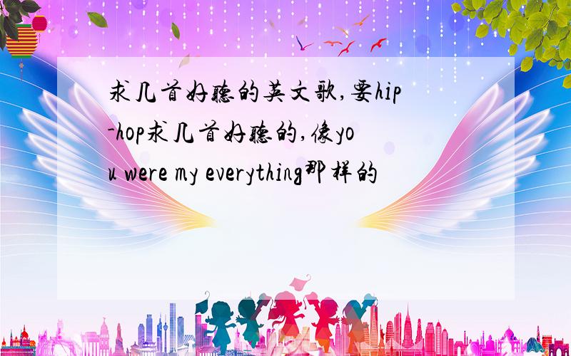 求几首好听的英文歌,要hip-hop求几首好听的,像you were my everything那样的