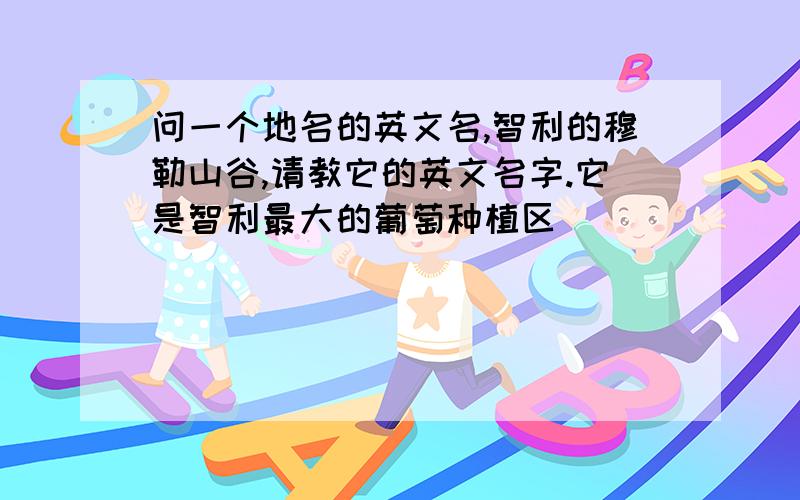 问一个地名的英文名,智利的穆勒山谷,请教它的英文名字.它是智利最大的葡萄种植区