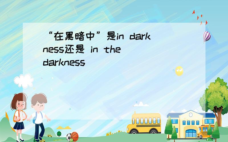 “在黑暗中”是in darkness还是 in the darkness