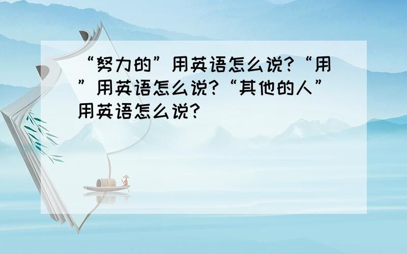 “努力的”用英语怎么说?“用”用英语怎么说?“其他的人”用英语怎么说?