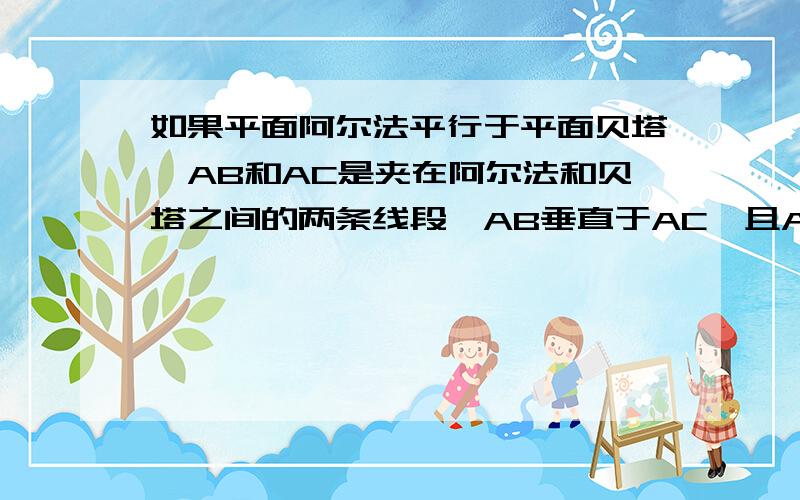 如果平面阿尔法平行于平面贝塔,AB和AC是夹在阿尔法和贝塔之间的两条线段,AB垂直于AC,且AB=2,直线AB与平面阿尔法所成的角是30度,求线段AC长的取值范围.