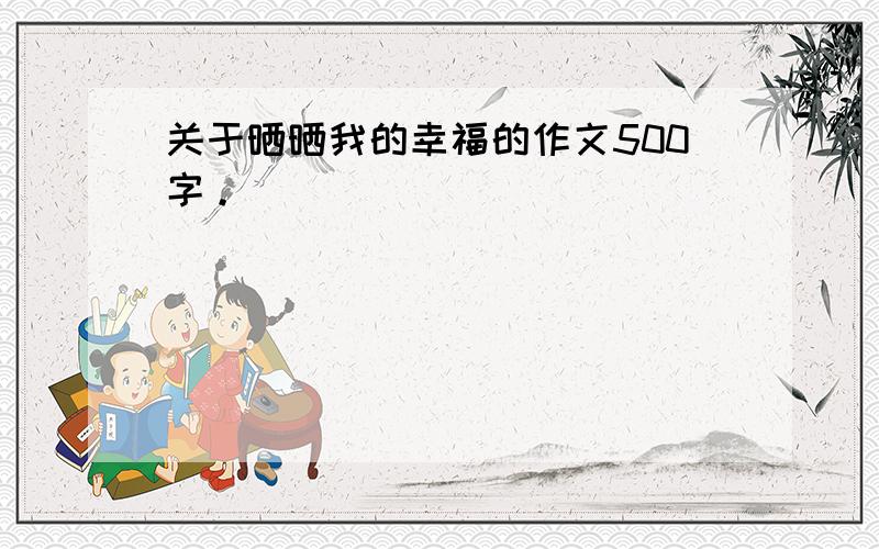 关于晒晒我的幸福的作文500字。