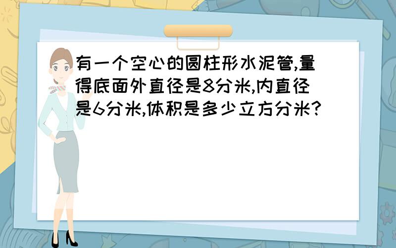 有一个空心的圆柱形水泥管,量得底面外直径是8分米,内直径是6分米,体积是多少立方分米?