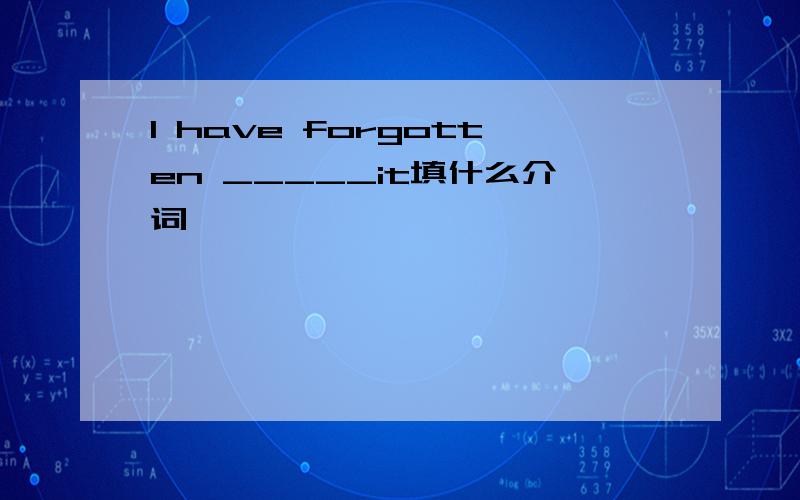 I have forgotten _____it填什么介词