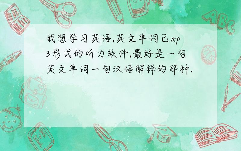 我想学习英语,英文单词已mp3形式的听力软件,最好是一句英文单词一句汉语解释的那种.