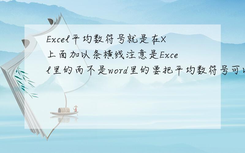 Excel平均数符号就是在X上面加以条横线注意是Excel里的而不是word里的要把平均数符号可以弄到公式里去高手帮帮忙啊~~能用追分!