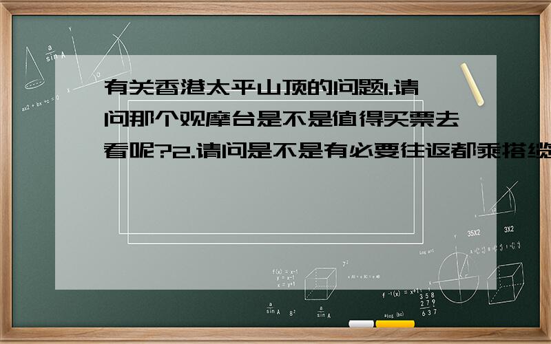 有关香港太平山顶的问题1.请问那个观摩台是不是值得买票去看呢?2.请问是不是有必要往返都乘搭缆车?3.从迪士尼出来,如何前往太平山顶?