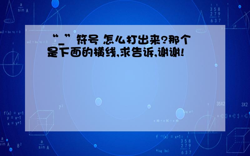 “_”符号 怎么打出来?那个是下面的横线,求告诉,谢谢!