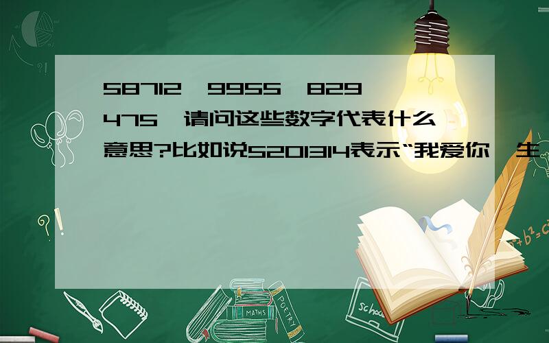 58712、9955、829475,请问这些数字代表什么意思?比如说5201314表示“我爱你一生一世”.急还有584、5682177778、12234、1789、76868、