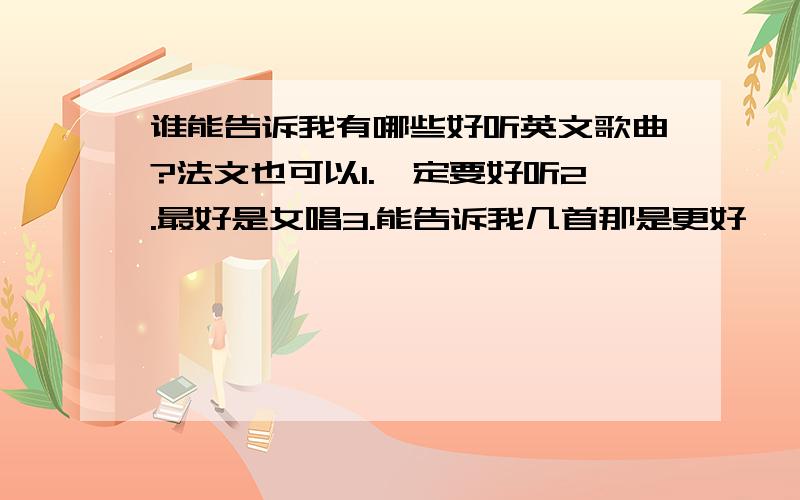 谁能告诉我有哪些好听英文歌曲?法文也可以1.一定要好听2.最好是女唱3.能告诉我几首那是更好