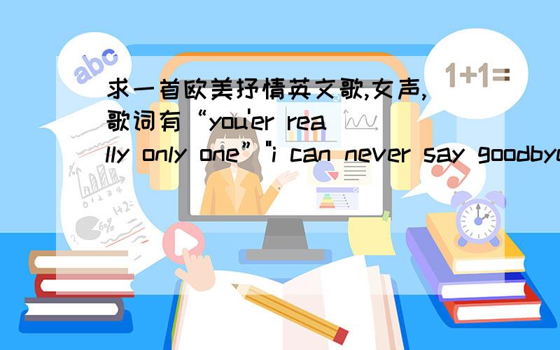 求一首欧美抒情英文歌,女声,歌词有“you'er really only one”