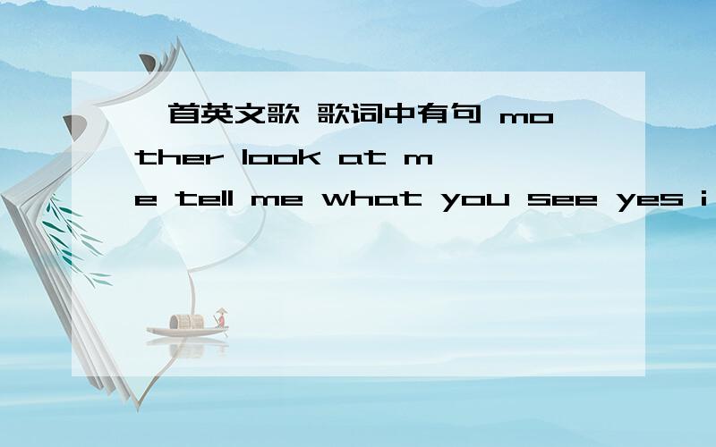 一首英文歌 歌词中有句 mother look at me tell me what you see yes i close my eyes