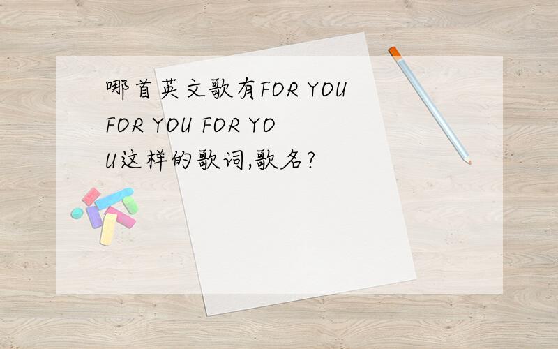 哪首英文歌有FOR YOU FOR YOU FOR YOU这样的歌词,歌名?