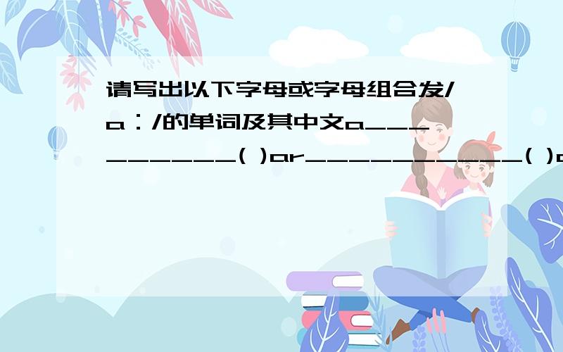 请写出以下字母或字母组合发/a：/的单词及其中文a_________( )ar__________( )au___________( )er___________( )