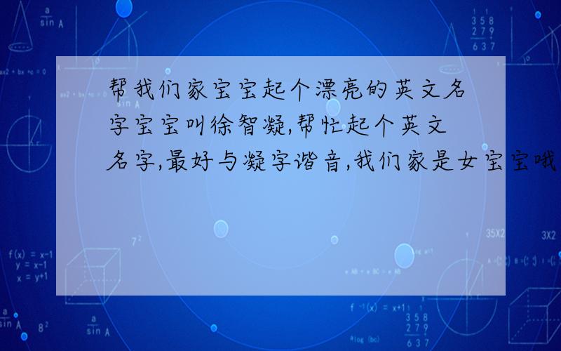 帮我们家宝宝起个漂亮的英文名字宝宝叫徐智凝,帮忙起个英文名字,最好与凝字谐音,我们家是女宝宝哦!忘了说了@