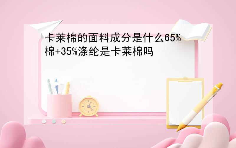 卡莱棉的面料成分是什么65%棉+35%涤纶是卡莱棉吗