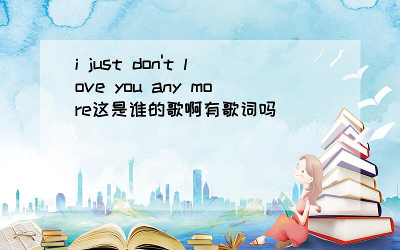 i just don't love you any more这是谁的歌啊有歌词吗